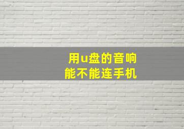 用u盘的音响 能不能连手机